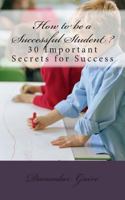 How to Be a Successful Student?: 30 Secrets for Success 1463743548 Book Cover