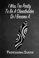 I Was Too Pretty To Be A Cheerleader So I Became A Professional Surfer: Funny Gag Gift Notebook Journal for Girls or Women 1692784692 Book Cover