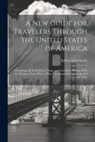 A New Guide for Travelers Through the United States of America: Containing All the Railroad, Stage, and Steamboat Routes, With the Distances From ... Accompanied by a Large and Accurate Map 1022770241 Book Cover