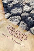 Love, the True Foundation of the Gospel: Solutions to Building Strong Churches, Relationships, and to Restore Moral Reasoning in Communties Today 1453868402 Book Cover