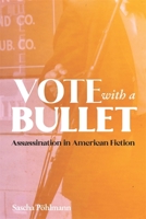 Vote with a Bullet: The Aesthetics of Assassination in American Fiction 1640141138 Book Cover
