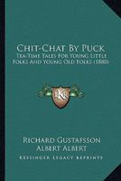 Chit-Chat By Puck: Tea-Time Tales For Young Little Folks And Young Old Folks 1436804493 Book Cover