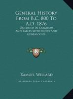 General History From B.C. 800 To A.D. 1876: Outlined In Diagrams And Tables With Index And Genealogies 1163228362 Book Cover