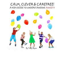 Calm, Clever & Carefree! A Kid's Guide To Understanding Anxiety (I'm Awesome! Book 3) 1530271746 Book Cover