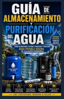 Guía de almacenamiento y purificación de agua.: Cómo almacenar, filtrar, purificar y proteger el agua potable segura durante cualquier emergencia. (Spanish Edition) B0H3FKWMY3 Book Cover