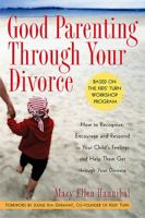 Good Parenting Through Your Divorce: How to Recognize, Encourage, and Respond to Your Child's Feelings and Help Them Get Through Your Divorce 1569242577 Book Cover