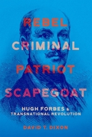 Rebel, Criminal, Patriot, Scapegoat : Hugh Forbes and Transnational Revolution 0807187909 Book Cover