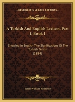 A Turkish And English Lexicon, Part 1, Book 1: Showing In English The Significations Of The Turkish Terms 1167252403 Book Cover