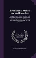 International arbitral law and procedure;: Being a résumé of the procedure and practice of international commissions, and including the views of ... questions arising under the law of nations, 1289346399 Book Cover