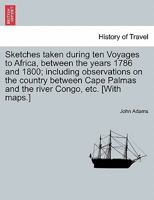 Sketches taken during ten Voyages to Africa, between the years 1786 and 1800; including observations on the country between Cape Palmas and the river Congo, etc. [With maps.] 1241525749 Book Cover