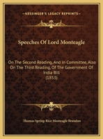 Speeches Of Lord Monteagle: On The Second Reading, And In Committee, Also On The Third Reading, Of The Government Of India Bill 1166915832 Book Cover