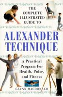 The Complete Illustrated Guide to the Alexander Technique: A Practical Program for Health, Poise, and Fitness (Complete Illustrated Guide) 1862042268 Book Cover