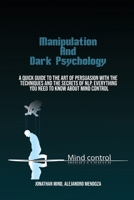 Manipulation Techniques And Dark Psychology: A Quick Guide To The Art Of Persuasion With The Techniques And The Secrets Of Nlp. Everything You Need To Know About Mind Control 1801410453 Book Cover