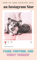 How to Turn Your Pet into an Instagram Star: Fame, Fortune, and Furry Friends B0CDDXY42Z Book Cover