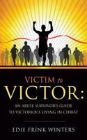 Victim to Victor: An Abuse Survivor's Guide to Victorious Living in Christ 1628394803 Book Cover