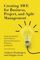 Creating AWE for Business, Project, and Agile Management : Using Accelerated Work Effort to Dramatically Improve Efficiency and Results 1684701406 Book Cover