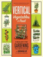 Vertical Vegetables & Fruit: Creative Gardening Techniques for Growing Up in Small Spaces 1603429980 Book Cover