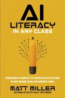 AI Literacy in Any Class : Preparing Students to Thrive in an AI Future in Any Grade Level or Content Area 1968898077 Book Cover