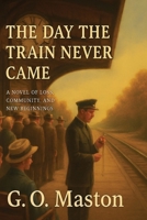 The Day the Train Never Came: A Novel of Loss, Community, and New Beginnings B0G6JZV166 Book Cover