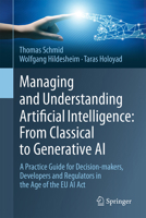 Managing and Understanding Artificial Intelligence: From Classical to Generative AI: A Practice Guide for Decision-makers, Developers and Regulators in the Age of the EU AI Act 3032005329 Book Cover