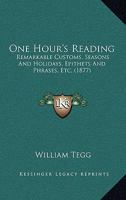 One Hour's Reading: Remarkable Customs, Seaons and Holidays, Epithets and Phrases, &c 1145383807 Book Cover