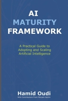 AI Maturity Framework: A Practical Guide to Adopting and Scaling Artificial Intelligence: How Businesses Can Navigate the AI Journey and Unlock ... AI Adoption, Leadership, and Maturity) 1068372109 Book Cover