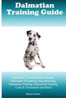 Dalmatian Training Guide Dalmatian Training Book Includes: Dalmatian Socializing, Housetraining, Obedience Training, Behavioral Training, Cues & Commands and More 1522887776 Book Cover