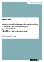Brigitte Aulenbachers gesellschaftskritischer Ansatz der Rationalisierung als gesellschaftliches „Problemverarbeitungsmuster": Eine Auseinandersetzung 3668001952 Book Cover