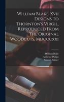 The wood engravings of William Blake: Seventeen subjects commissioned by Dr Robert Thornton for his 'Virgil' of 1821 newly printed from the original blocks now in the British Museum 1016136919 Book Cover
