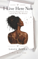 I Live Here Now: A Journey Through Love, Loss, and the Body That Remains 168598049X Book Cover