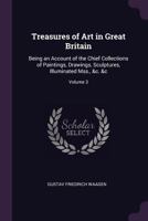 Treasures of Art in Great Britain: Being an Account of the Chief Collections of Paintings, Drawings, Sculptures, Illuminated Mss., Vol. III 1147745161 Book Cover