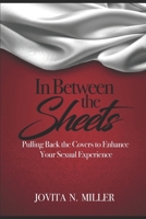 In Between the Sheets: Pulling Back the Covers to Enhance Your Sexual Experience 1098939549 Book Cover