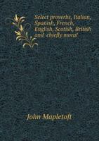 Select Proverbs, Italian, Spanish, French, English, Scotish, British and Chiefly Moral 1140725572 Book Cover