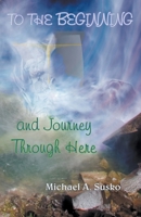 To the Beginning and Journey Through Here 1393212107 Book Cover