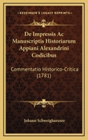 De Impressis Ac Manuscriptis Historiarum Appiani Alexandrini Codicibus: Commentatio Historico-Critica (1781) 1165887932 Book Cover