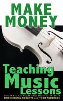 Make Money Teaching Music Lessons: Even If You Are Not the Best Player on the Block 1484929993 Book Cover