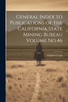 General Index to Publications of the California State Mining Bureau Volume No.46 - Primary Source Edition 1021399337 Book Cover