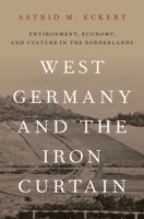 West Germany and the Iron Curtain: Environment, Economy, and Culture in the Borderlands 0197582311 Book Cover