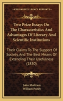 Two Prize Essays On The Characteristics And Advantages Of Literary And Scientific Institutions: Their Claims To The Support Of Society, And The Best Means Of Extending Their Usefulness 1437358896 Book Cover