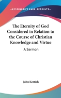 The Eternity Of God Considered In Relation To The Course Of Christian Knowledge And Virtue: A Sermon 1163076562 Book Cover