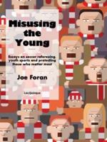 Misusing the Young: Essays on Soccer Refereeing, Youth Sports and Protecting Those Who Matter Most B0GMYD3BR9 Book Cover