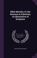 Bible Months; Or the Seasons in Palestine, as Illustrative of Scripture 1356782159 Book Cover