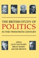 The British Study of Politics in the Twentieth Century (British Academy Centenary Monographs) 0197262945 Book Cover