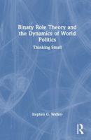 Binary Role Theory and the Dynamics of World Politics: Thinking Small 1032873817 Book Cover