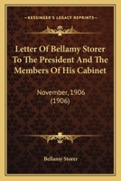 Letter Of Bellamy Storer To The President And The Members Of His Cabinet, November, 1906 1120636337 Book Cover