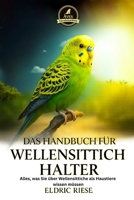 DAS HANDBUCH FÜR WELLENSITTICHHALTER: Alles, was Sie über Wellensittiche als Haustiere wissen müssen B0FWZG8W2F Book Cover