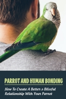 Parrot And Human Bonding: How To Create A Better & Blissful Relationship With Your Parrot: What Type Of Parrot Is Best For Me B09CBD2142 Book Cover