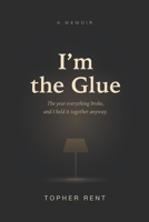 I'm the Glue: The Year Everything Broke, and I Held It Together Anyway B0H9BTTLZ6 Book Cover