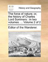 The force of nature; or, the history of Charles Lord Sommers: in two volumes. ... Volume 2 of 2 1140704974 Book Cover