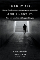 I Had It All: House, family, money, company and recognition. AND I LOST IT. Find out why. It could happend to you. B0CBLCNJ8Y Book Cover